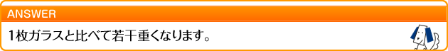 1枚ガラスと比べて若干重くなります。