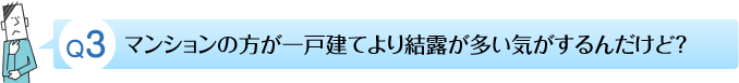 マンションの方が一戸建てより結露が多い気がするんだけど？