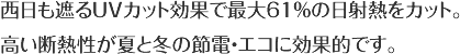 西日も遮るUVカット効果で最大61％の日射熱をカット。