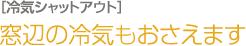 窓辺の冷気もおさえます