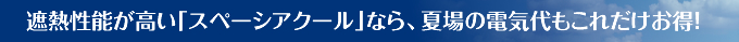 遮熱性能が高い「スぺーシアクール」なら、夏場の電気代もこれだけお得！