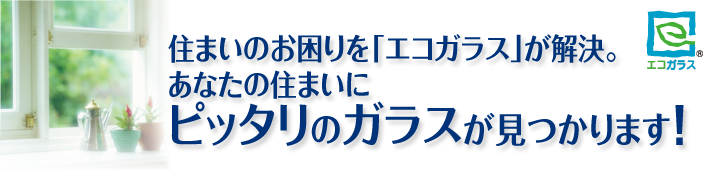 あなたの住まいにピッタリのガラスが見つかります！