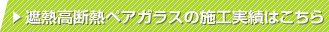 遮熱高断熱ペアガラスの施工実績はこちら
