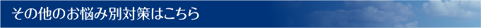 その他のお悩み対策はこちら