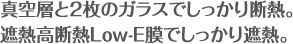 真空層と2枚のガラスでしっかり断熱。遮熱高断熱Low-E膜でしっかり遮熱。