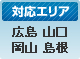 対応エリア／広島 山口 岡山 島根