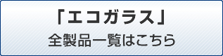 「エコガラス」全製品一覧はこちら